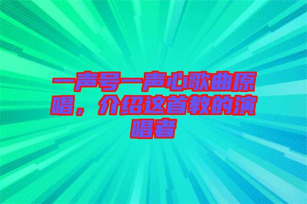 一聲號一聲心歌曲原唱，介紹這首教的演唱者