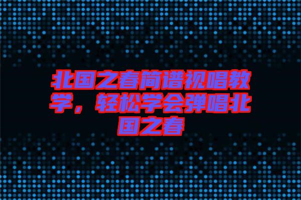 北國之春簡譜視唱教學，輕松學會彈唱北國之春