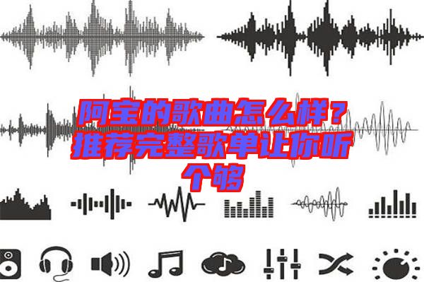 阿寶的歌曲怎么樣？推薦完整歌單讓你聽個夠
