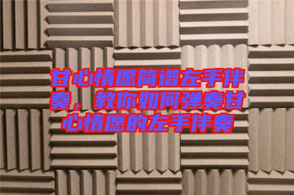 甘心情愿簡譜左手伴奏，教你如何彈奏甘心情愿的左手伴奏