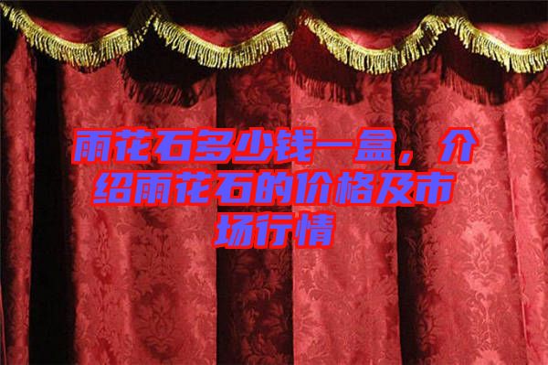 雨花石多少錢一盒，介紹雨花石的價格及市場行情