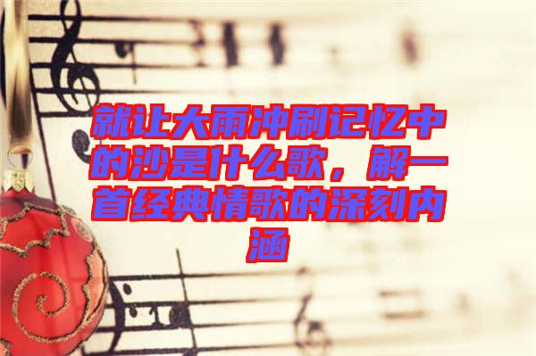 就讓大雨沖刷記憶中的沙是什么歌，解一首經(jīng)典情歌的深刻內(nèi)涵