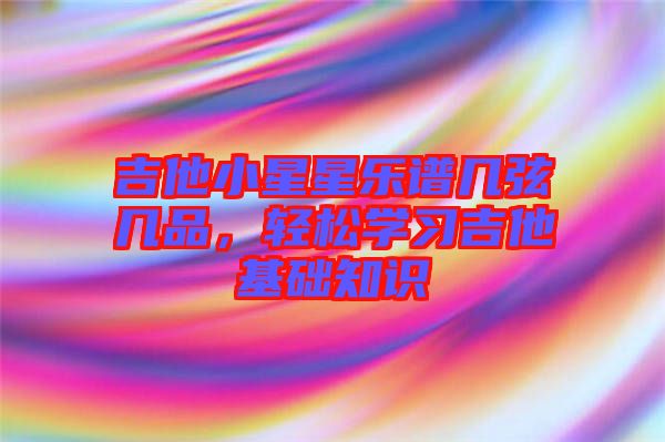 吉他小星星樂譜幾弦幾品，輕松學習吉他基礎知識