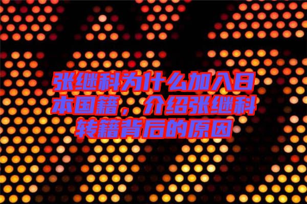 張繼科為什么加入日本國籍，介紹張繼科轉籍背后的原因