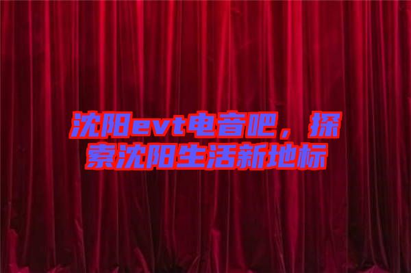 沈陽evt電音吧，探索沈陽生活新地標