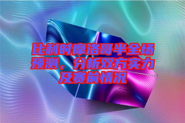 比利時摩洛哥半全場預測，分析雙方實力及賽前情況