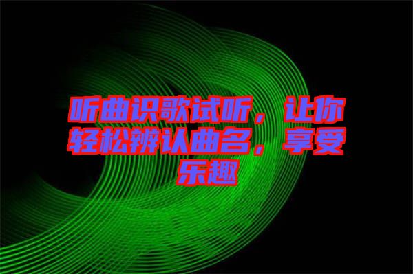 聽曲識(shí)歌試聽，讓你輕松辨認(rèn)曲名，享受樂趣