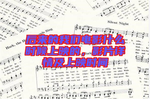后來的我們電影什么時候上映的，影片詳情及上映時間