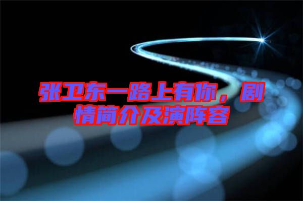 張衛(wèi)東一路上有你，劇情簡(jiǎn)介及演陣容
