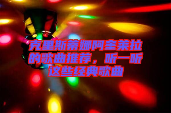 克里斯蒂娜阿奎萊拉的歌曲推薦，聽一聽這些經典歌曲
