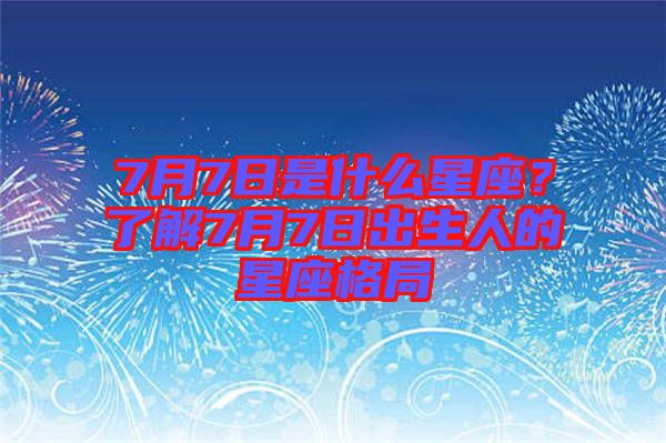 7月7日是什么星座？了解7月7日出生人的星座格局