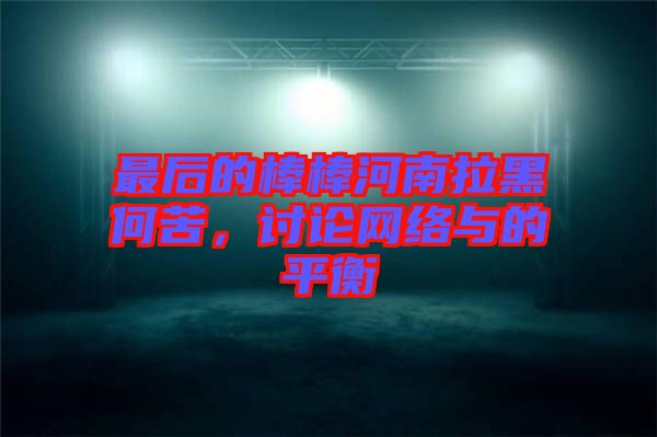 最后的棒棒河南拉黑何苦，討論網絡與的平衡