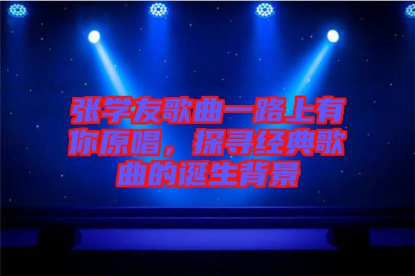 張學友歌曲一路上有你原唱，探尋經典歌曲的誕生背景