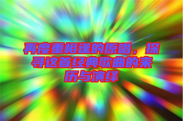 再度重相逢的原唱，探尋這首經典歌曲的來歷與演繹