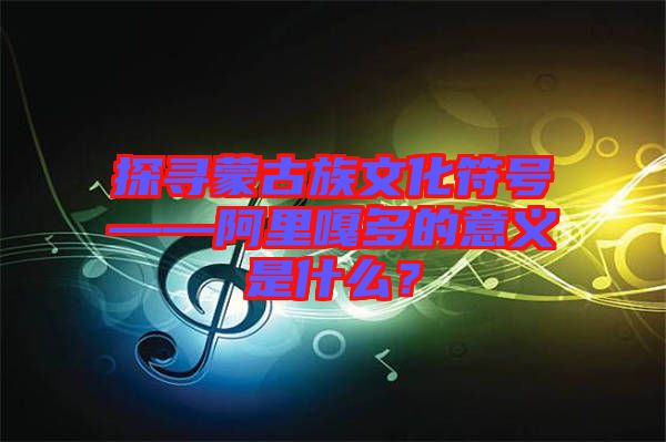 探尋蒙古族文化符號——阿里嘎多的意義是什么？