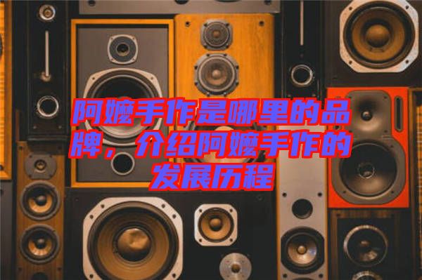 阿嬤手作是哪里的品牌，介紹阿嬤手作的發展歷程