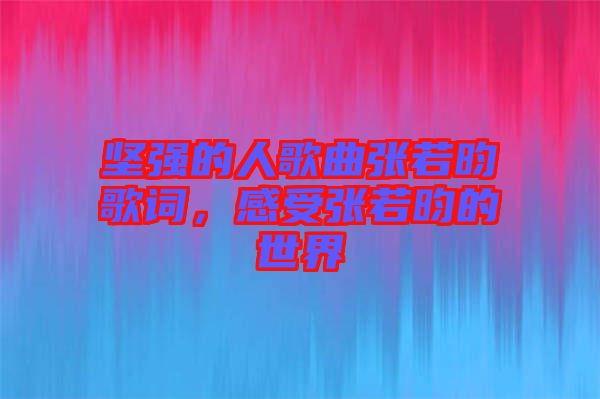 堅強的人歌曲張若昀歌詞，感受張若昀的世界