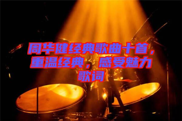 周華健經典歌曲十首，重溫經典，感受魅力歌詞