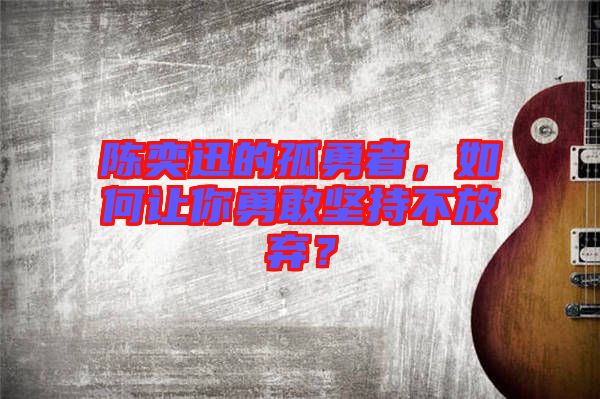 陳奕迅的孤勇者，如何讓你勇敢堅(jiān)持不放棄？