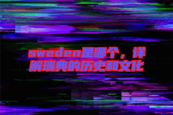 sweden是哪個(gè)，詳解瑞典的歷史和文化