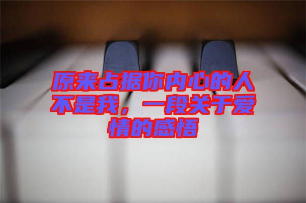 原來占據你內心的人不是我，一段關于愛情的感悟