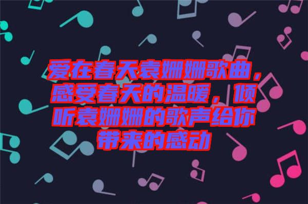 愛在春天袁姍姍歌曲，感受春天的溫暖，傾聽袁姍姍的歌聲給你帶來的感動