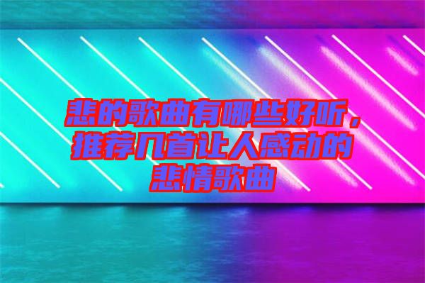 悲的歌曲有哪些好聽，推薦幾首讓人感動(dòng)的悲情歌曲