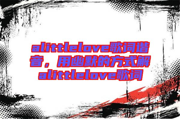 alittlelove歌詞諧音，用幽默的方式解alittlelove歌詞