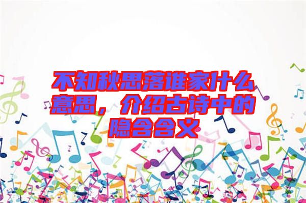 不知秋思落誰家什么意思，介紹古詩中的隱含含義