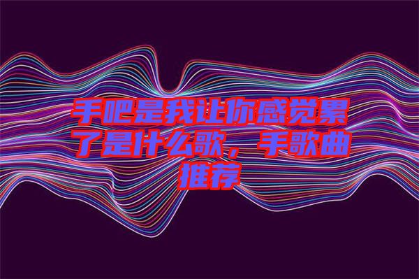 手吧是我讓你感覺(jué)累了是什么歌，手歌曲推薦