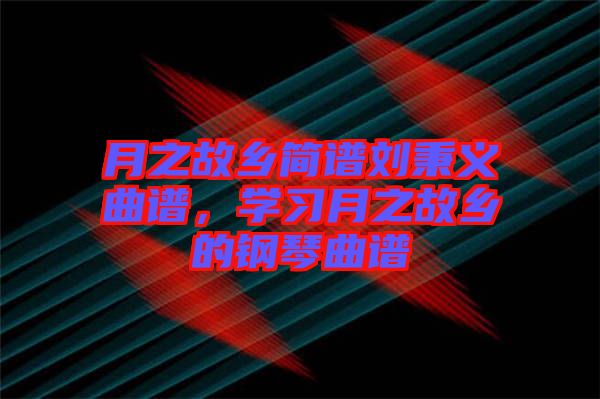 月之故鄉(xiāng)簡譜劉秉義曲譜，學習月之故鄉(xiāng)的鋼琴曲譜