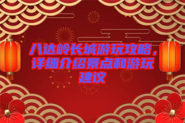 八達嶺長城游玩攻略，詳細介紹景點和游玩建議