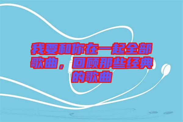 我要和你在一起全部歌曲，回顧那些經(jīng)典的歌曲