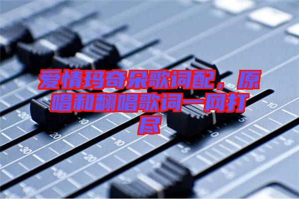 愛情瑪奇朵歌詞配，原唱和翻唱歌詞一網打盡