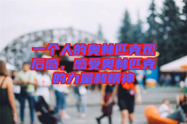 一個人的奧林匹克觀后感，感受奧林匹克的力量和精神