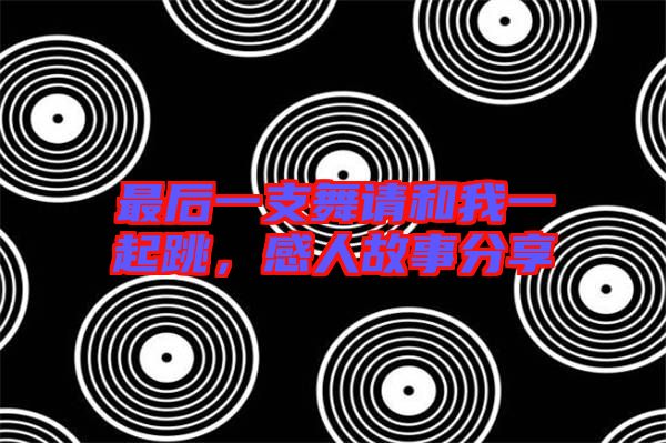 最后一支舞請和我一起跳，感人故事分享