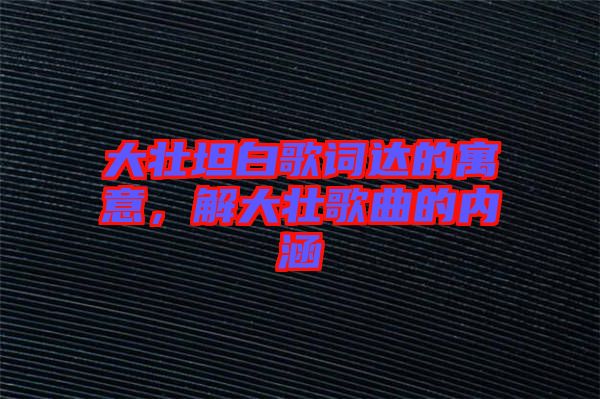 大壯坦白歌詞達的寓意，解大壯歌曲的內涵