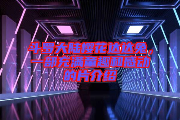 斗羅大陸櫻花達達兔，一部充滿童趣和感動的片介紹