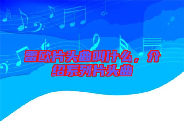 雷歐片頭曲叫什么，介紹系列片頭曲
