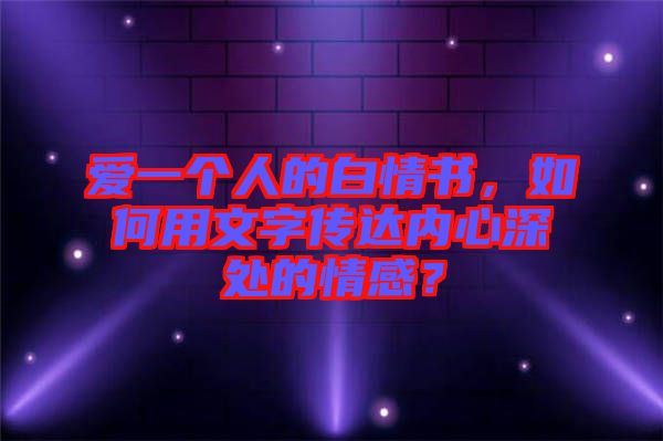 愛一個人的白情書，如何用文字傳達內心深處的情感？