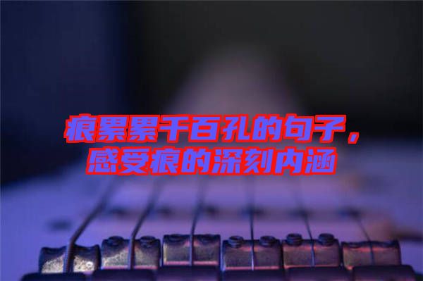 痕累累千百孔的句子，感受痕的深刻內涵