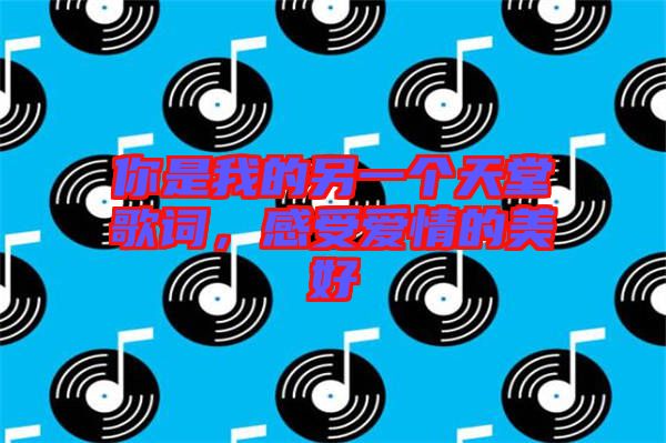 你是我的另一個(gè)天堂歌詞，感受愛情的美好