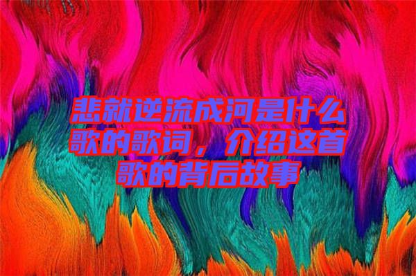 悲就逆流成河是什么歌的歌詞，介紹這首歌的背后故事