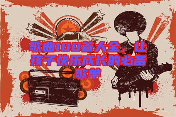 歌曲100首大全，讓孩子快樂成長的必備歌單