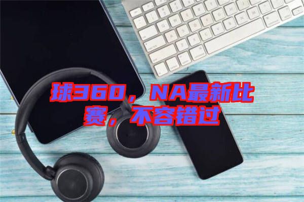 球360，NA最新比賽，不容錯(cuò)過