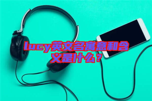 lucy英文名寓意和含義是什么？