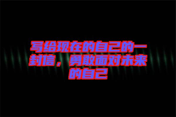 寫給現在的自己的一封信，勇敢面對未來的自己