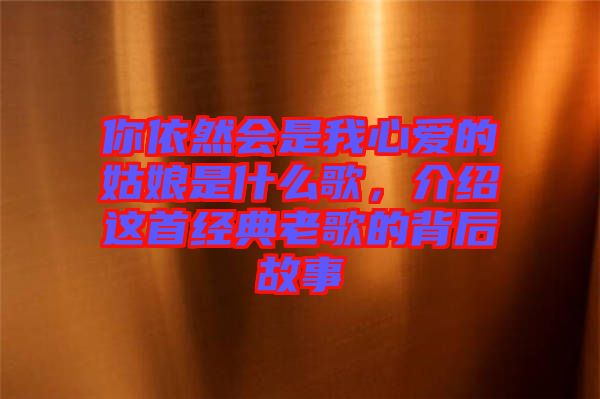 你依然會(huì)是我心愛的姑娘是什么歌，介紹這首經(jīng)典老歌的背后故事