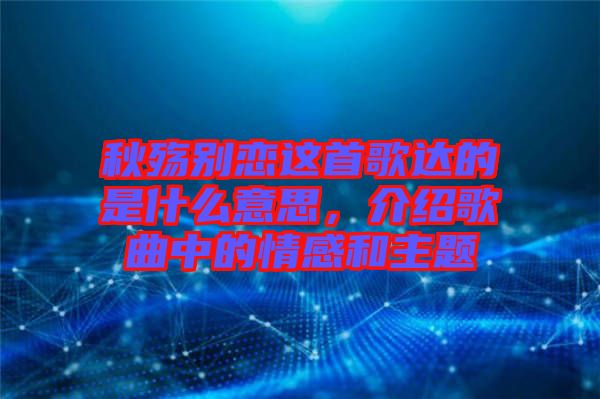 秋殤別戀這首歌達的是什么意思，介紹歌曲中的情感和主題