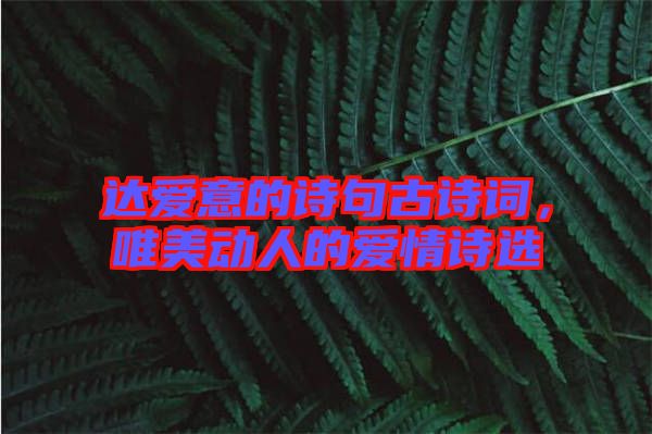 達(dá)愛意的詩句古詩詞，唯美動人的愛情詩選